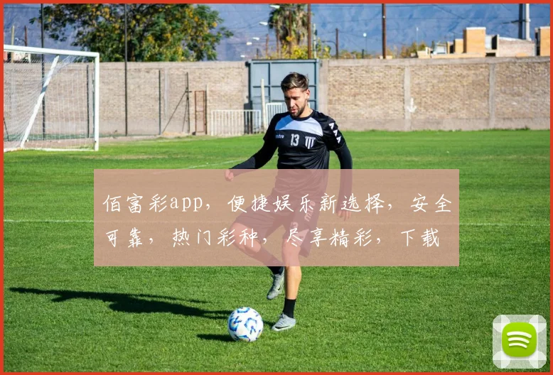 佰富彩app，便捷娱乐新选择，安全可靠，热门彩种，尽享精彩，下载即玩