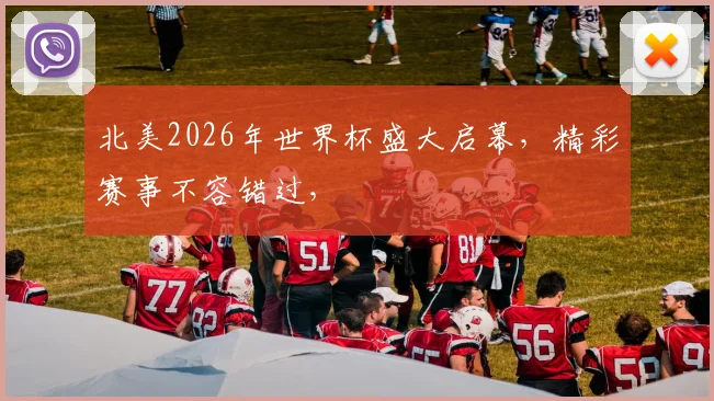 北美2026年世界杯盛大启幕，精彩赛事不容错过，
