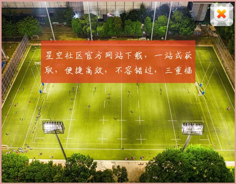 星空社区官方网站下载，一站式获取，便捷高效，不容错过，三重福利，等你来拿