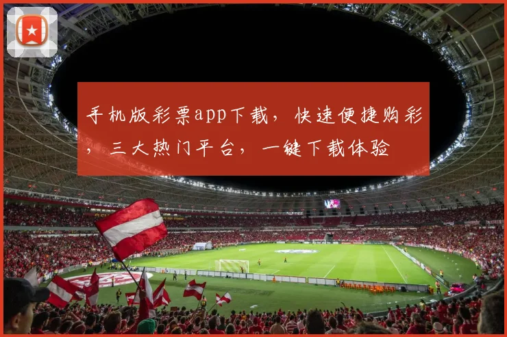 手机版彩票app下载，快速便捷购彩，三大热门平台，一键下载体验