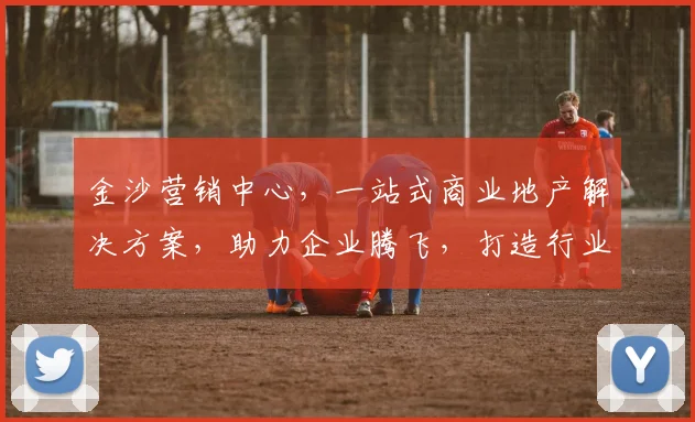 金沙营销中心，一站式商业地产解决方案，助力企业腾飞，打造行业新标杆，创新共赢
