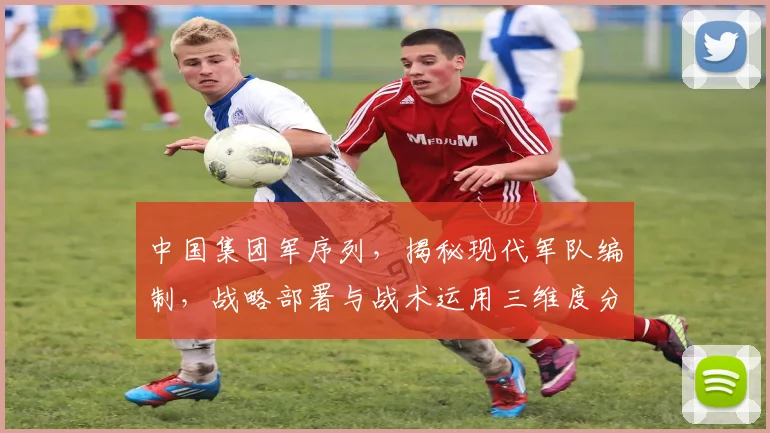 中国集团军序列，揭秘现代军队编制，战略部署与战术运用三维度分析