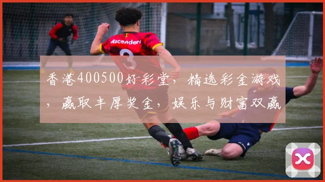 香港400500好彩堂，精选彩金游戏，赢取丰厚奖金，娱乐与财富双赢